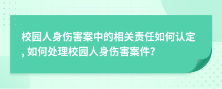 校园人身伤害案中的相关责任如何认定, 如何处理校园人身伤害案件？