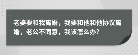 老婆要和我离婚，我要和他和他协议离婚，老公不同意，我该怎么办？