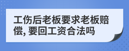 工伤后老板要求老板赔偿, 要回工资合法吗