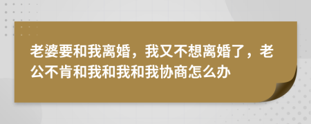 老婆要和我离婚，我又不想离婚了，老公不肯和我和我和我协商怎么办