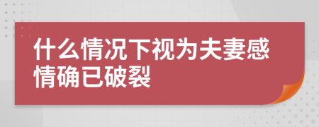 什么情况下视为夫妻感情确已破裂