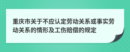 重庆市关于不应认定劳动关系或事实劳动关系的情形及工伤赔偿的规定