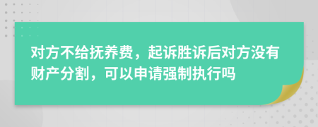 对方不给抚养费，起诉胜诉后对方没有财产分割，可以申请强制执行吗