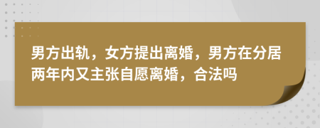 男方出轨，女方提出离婚，男方在分居两年内又主张自愿离婚，合法吗