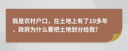 我是农村户口，在土地上有了10多年，政府为什么要把土地划分给我？