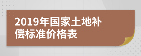 2019年国家土地补偿标准价格表