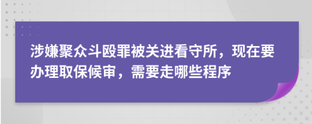 涉嫌聚众斗殴罪被关进看守所，现在要办理取保候审，需要走哪些程序