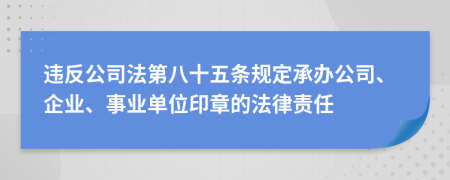 违反公司法第八十五条规定承办公司、企业、事业单位印章的法律责任