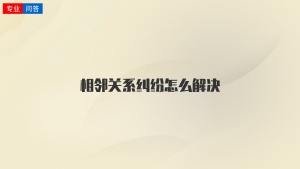 相邻关系纠纷怎么解决