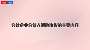 合伙企业合伙人解散协议的主要内容