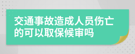 交通事故造成人员伤亡的可以取保候审吗