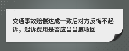 交通事故赔偿达成一致后对方反悔不起诉，起诉费用是否应当当庭收回