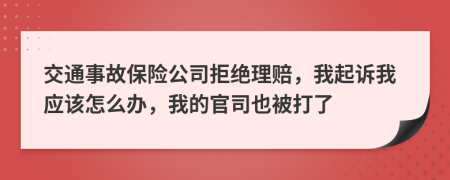 交通事故保险公司拒绝理赔，我起诉我应该怎么办，我的官司也被打了