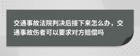 交通事故法院判决后接下来怎么办，交通事故伤者可以要求对方赔偿吗