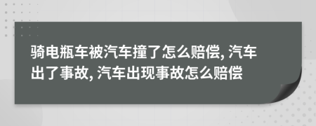 骑电瓶车被汽车撞了怎么赔偿, 汽车出了事故, 汽车出现事故怎么赔偿