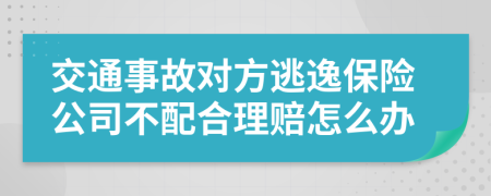 交通事故对方逃逸保险公司不配合理赔怎么办