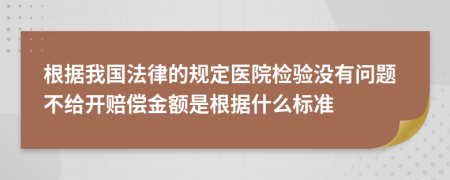 根据我国法律的规定医院检验没有问题不给开赔偿金额是根据什么标准