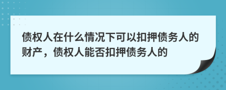 债权人在什么情况下可以扣押债务人的财产，债权人能否扣押债务人的