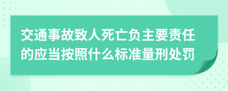 交通事故致人死亡负主要责任的应当按照什么标准量刑处罚