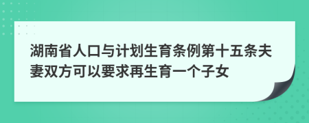 湖南省人口与计划生育条例第十五条夫妻双方可以要求再生育一个子女