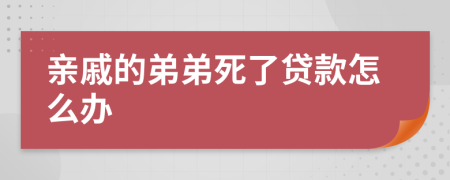 亲戚的弟弟死了贷款怎么办