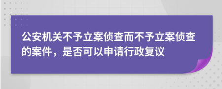 公安机关不予立案侦查而不予立案侦查的案件，是否可以申请行政复议