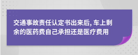 交通事故责任认定书出来后, 车上剩余的医药费自己承担还是医疗费用
