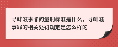 寻衅滋事罪的量刑标准是什么，寻衅滋事罪的相关处罚规定是怎么样的