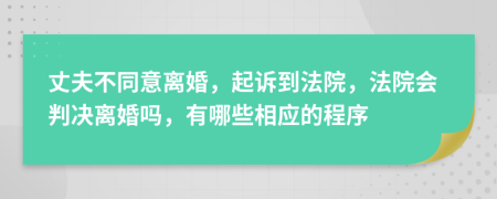 丈夫不同意离婚，起诉到法院，法院会判决离婚吗，有哪些相应的程序