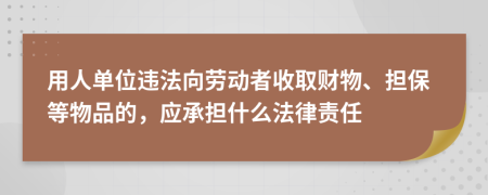 用人单位违法向劳动者收取财物、担保等物品的，应承担什么法律责任