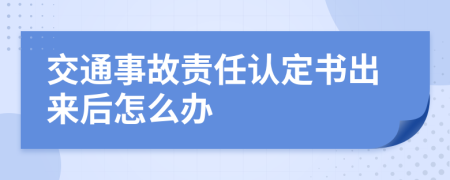 交通事故责任认定书出来后怎么办