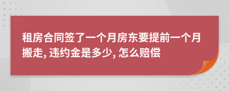 租房合同签了一个月房东要提前一个月搬走, 违约金是多少, 怎么赔偿