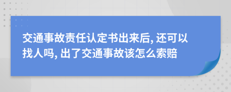 交通事故责任认定书出来后, 还可以找人吗, 出了交通事故该怎么索赔