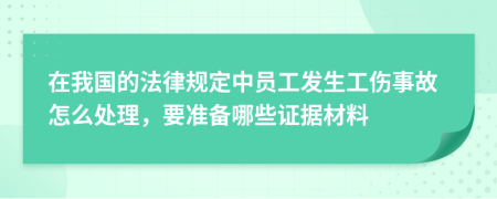 在我国的法律规定中员工发生工伤事故怎么处理，要准备哪些证据材料