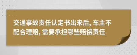 交通事故责任认定书出来后, 车主不配合理赔, 需要承担哪些赔偿责任