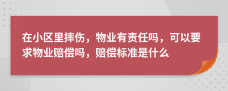 在小区里摔伤，物业有责任吗，可以要求物业赔偿吗，赔偿标准是什么