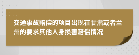 交通事故赔偿的项目出现在甘肃或者兰州的要求其他人身损害赔偿情况