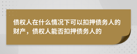 债权人在什么情况下可以扣押债务人的财产，债权人能否扣押债务人的