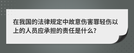 在我国的法律规定中故意伤害罪轻伤以上的人员应承担的责任是什么?