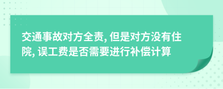 交通事故对方全责, 但是对方没有住院, 误工费是否需要进行补偿计算