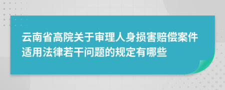 云南省高院关于审理人身损害赔偿案件适用法律若干问题的规定有哪些