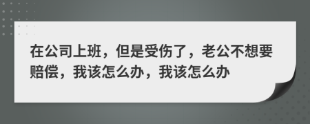 在公司上班，但是受伤了，老公不想要赔偿，我该怎么办，我该怎么办