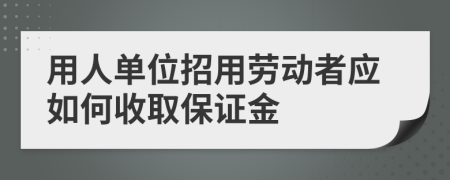 用人单位招用劳动者应如何收取保证金