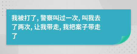 我被打了, 警察叫过一次, 叫我去了两次, 让我带走, 我把案子带走了