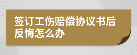 签订工伤赔偿协议书后反悔怎么办