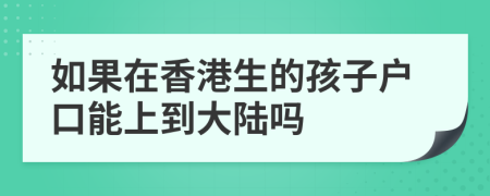 如果在香港生的孩子户口能上到大陆吗