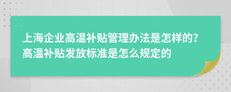 上海企业高温补贴管理办法是怎样的？高温补贴发放标准是怎么规定的