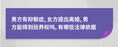 男方有抑郁症, 女方提出离婚, 男方能得到抚养权吗, 有哪些法律依据