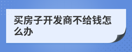 买房子开发商不给钱怎么办