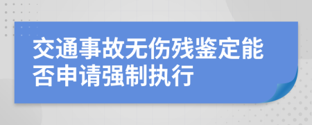 交通事故无伤残鉴定能否申请强制执行